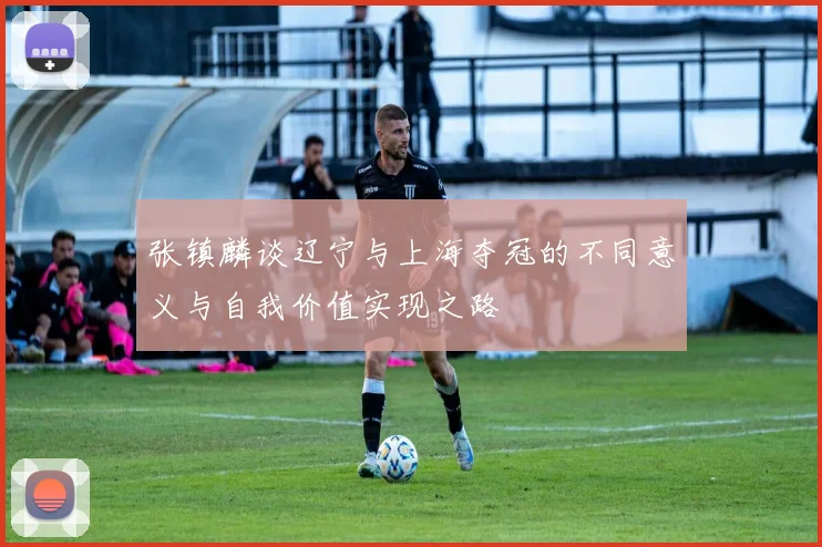 张镇麟谈辽宁与上海夺冠的不同意义与自我价值实现之路