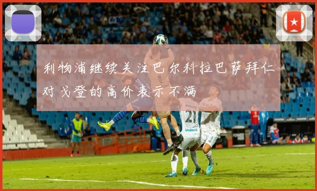 利物浦继续关注巴尔科拉巴萨拜仁对戈登的高价表示不满