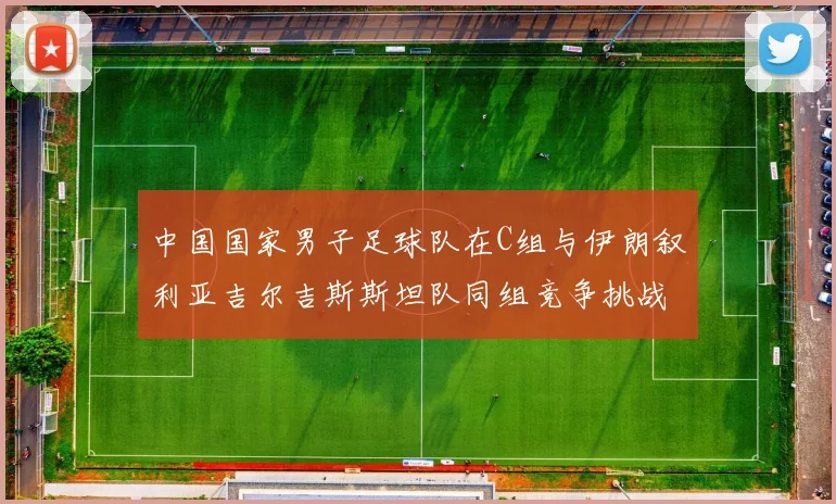 中国国家男子足球队在C组与伊朗叙利亚吉尔吉斯斯坦队同组竞争挑战赛程